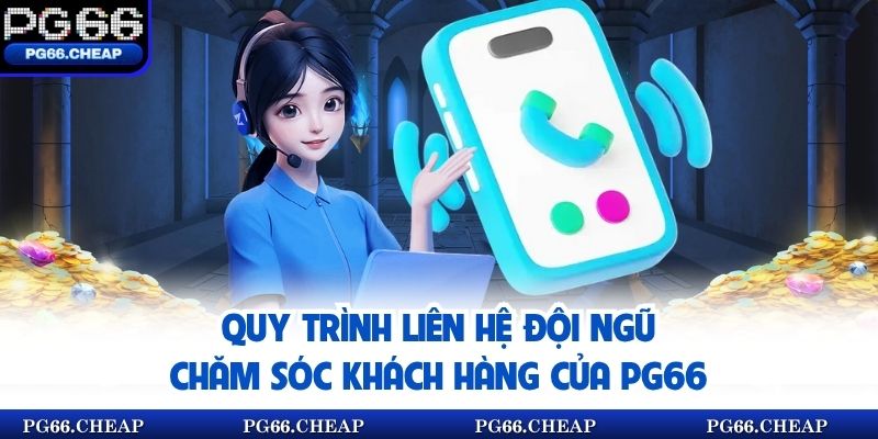 Quy trình liên hệ đội ngũ chăm sóc khách hàng của PG66